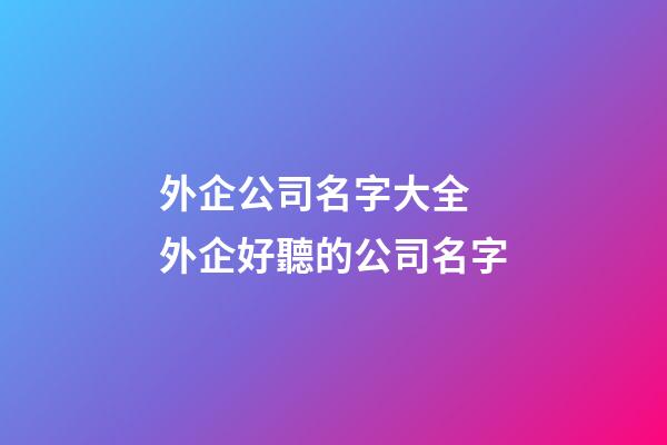 外企公司名字大全 外企好聽的公司名字-第1張-公司起名-玄機派